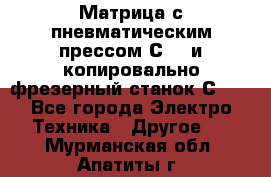 Матрица с пневматическим прессом С640 и копировально-фрезерный станок С640 - Все города Электро-Техника » Другое   . Мурманская обл.,Апатиты г.